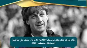 وفاة فرانك ميل بطل مونديال 1990 عن 67 عاماً.. تعرف على تفاصيل الحداد08 أغسطس 2025